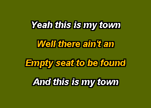 Yeah this is my town
We there ain't an

Empty seat to be found

And this is my town