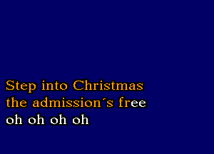 Step into Christmas
the admissions free
oh oh oh oh