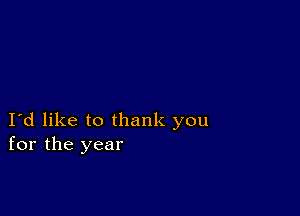 Id like to thank you
for the year