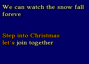 We can watch the snow fall
foreve

Step into Christmas
let's join together