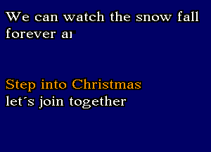 We can watch the snow fall
forever a1

Step into Christmas
let's join together