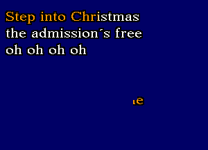 Step into Christmas
the admission s free
oh oh oh oh