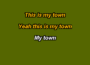 This is my town

Yeah this is my town

My town