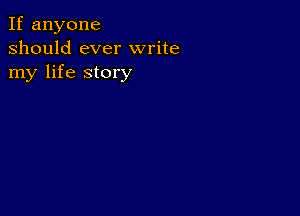 If anyone
should ever write
my life story