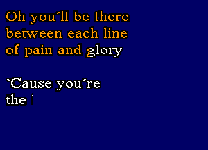 011 you'll be there
between each line
of pain and glory

Cause you're
the '