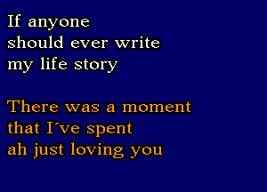 If anyone
should ever write
my life story

There was a moment
that I've spent
ah just loving you