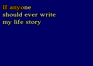 If anyone
should ever write
my life story