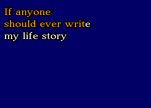 If anyone
should ever write
my life story