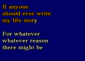 If anyone
should ever write
my life story

For whatever
Whatever reason
there might be