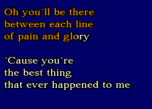 011 you'll be there
between each line
of pain and glory

Cause you're
the best thing
that ever happened to me