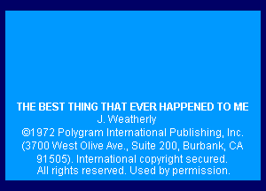 THE BEST THING THAT EVER HAPPENED TO ME
J.Weatherly
.19?2 Polygram International Publishing, Inc.
(3?00 West Olive Ave, Suite 200, Burbank, CA

91505). International copyrightsecured.
All rights reserved. Used by permission.