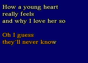 How a young heart
really feels
and why I love her so

Oh I guess
they'll never know