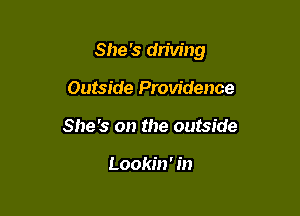 She '3 driving

Outside Providence
She's on the outside

Lookin' in