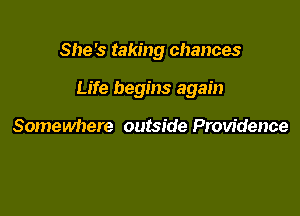 She's taking chances

Life begins again

Somewhere outside Providence