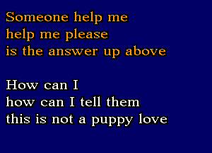 Someone help me
help me please
is the answer up above

How can I
how can I tell them
this is not a puppy love