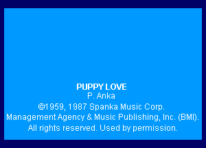 PUPPY LOVE
P Anka

01959, 1987 Spanka Music Corp,
ManagementAgency a Music Publishing, Inc. (BMI).
All rights reserved, Used by permission