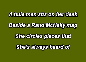 A hula man sits on her dash

Beside a Rand McNally map

She circles places that

She's always heard or