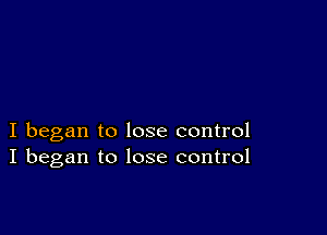 I began to lose control
I began to lose control