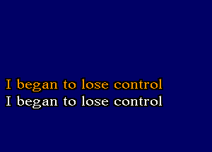 I began to lose control
I began to lose control