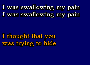 I was swallowing my pain
I was swallowing my pain

I thought that you
was trying to hide