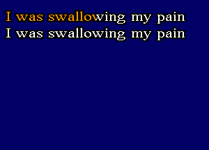 I was swallowing my pain
I was swallowing my pain