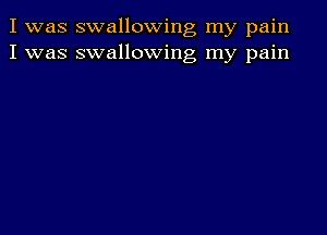 I was swallowing my pain
I was swallowing my pain