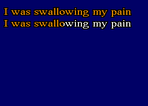 I was swallowing my pain
I was swallowing my pain