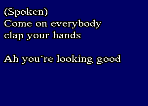 (Spoken)
Come on everybody
clap your hands

Ah you're looking good