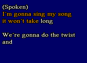 (Spoken)
I'm gonna sing my song
it won't take long

XVe're gonna do the twist
and