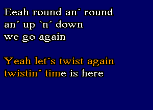 Eeah round an' round
an' up n' down
we go again

Yeah let's twist again
twistin' time is here