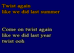 Twist again
like we did last summer

Come on twist again
like we did last year
twist ooh