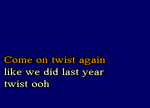 Come on twist again
like we did last year
twist ooh