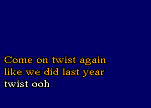 Come on twist again
like we did last year
twist ooh