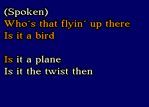 (Spoken)
XVho's that flyin' up there
Is it a bird

Is it a plane
Is it the twist then