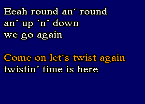 Eeah round an' round
an' up n' down
we go again

Come on lefs twist again
twistin' time is here