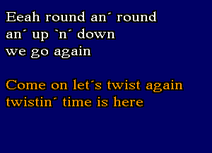 Eeah round an' round
an' up n' down
we go again

Come on lefs twist again
twistin' time is here