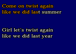 Come on twist again
like we did last summer

Girl let's twist again
like we did last year