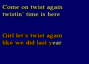 Come on twist again
twistin' time is here

Girl let's twist again
like we did last year