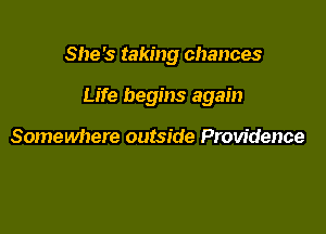 She's taking chances

Life begins again

Somewhere outside Providence