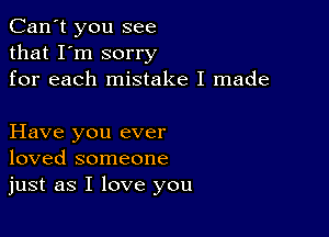 Can't you see
that I'm sorry
for each mistake I made

Have you ever
loved someone
just as I love you