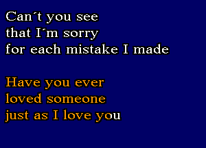 Can't you see
that I'm sorry
for each mistake I made

Have you ever
loved someone
just as I love you