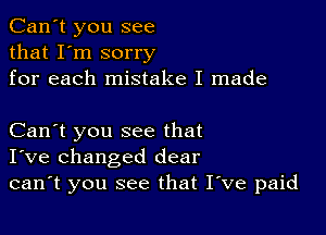 Can't you see
that I'm sorry
for each mistake I made

Can't you see that
I've changed dear
can't you see that Itve paid