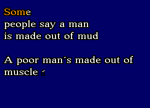 Some
people say a man
is made out of mud

A poor mans made out of
muscle '