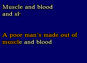 Muscle and blood
and 31'

A poor mans made out of
muscle and blood