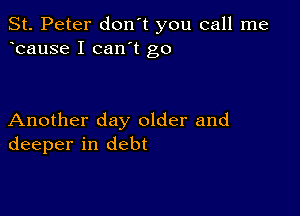 St. Peter don't you call me
bause I can't go

Another day older and
deeper in debt