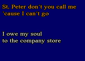 St. Peter don't you call me
bause I can't go

I owe my soul
to the company store