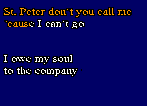 St. Peter don't you call me
bause I can't go

I owe my soul
to the company