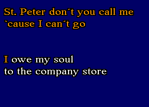 St. Peter don't you call me
bause I can't go

I owe my soul
to the company store