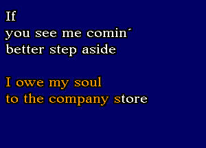 If

you see me comin'
better step aside

I owe my soul
to the company store