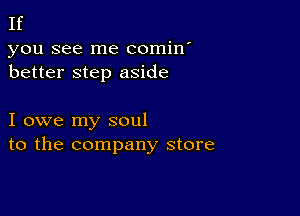 If

you see me comin'
better step aside

I owe my soul
to the company store